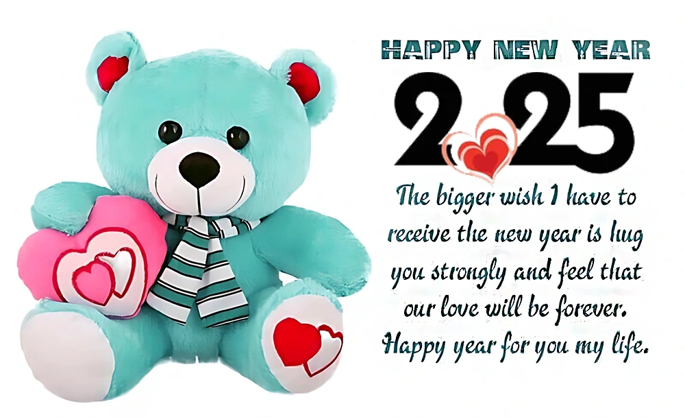 Cute Teddy Bear New Year 2025 Love Quotes ^ The bigger wish I have to receive the new year is hug you strongly and feel that our love will be forever. Happy year for you my life